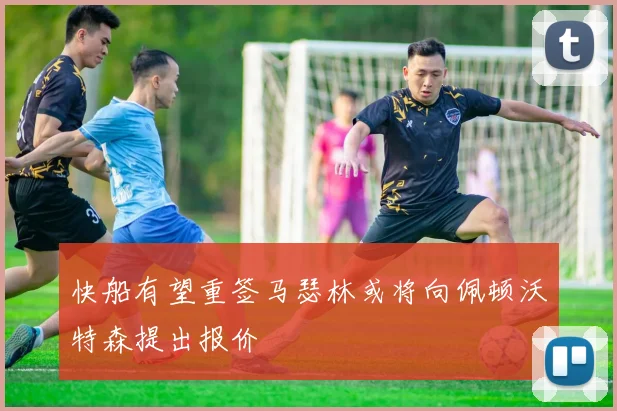 快船有望重签马瑟林或将向佩顿沃特森提出报价