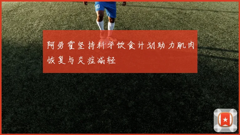 阿劳霍坚持科学饮食计划助力肌肉恢复与炎症减轻