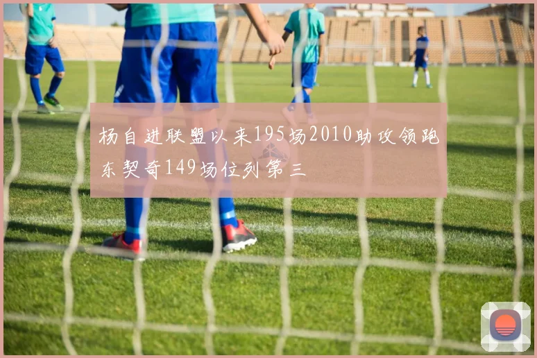 杨自进联盟以来195场2010助攻领跑东契奇149场位列第三