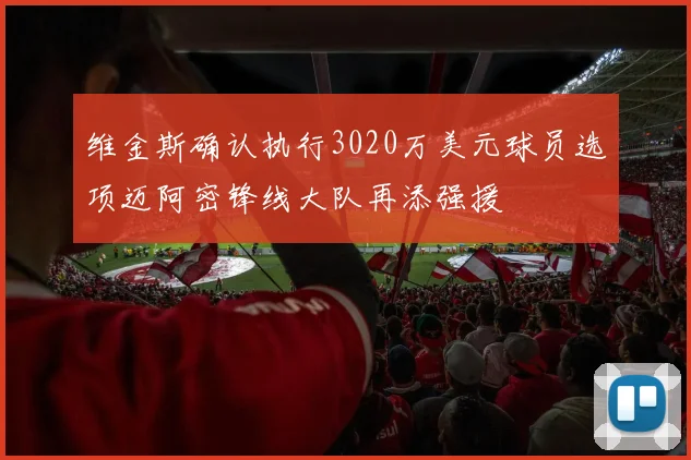 维金斯确认执行3020万美元球员选项迈阿密锋线大队再添强援