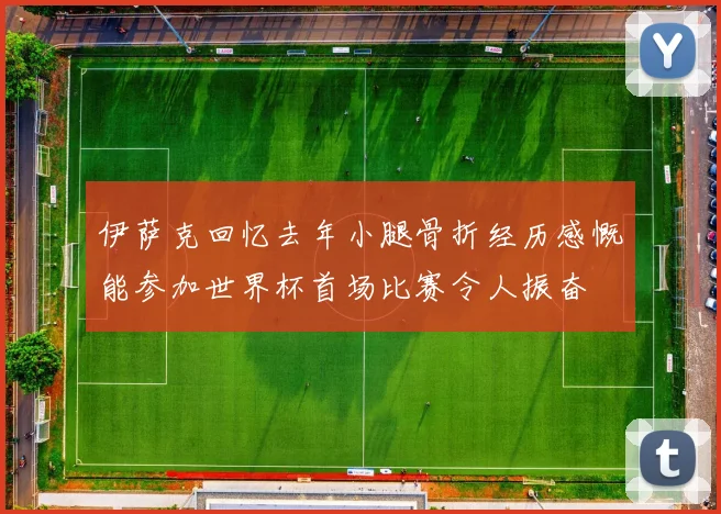 伊萨克回忆去年小腿骨折经历感慨能参加世界杯首场比赛令人振奋