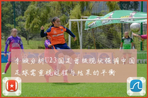 李璇分析U23国足晋级现状强调中国足球需重视过程与结果的平衡