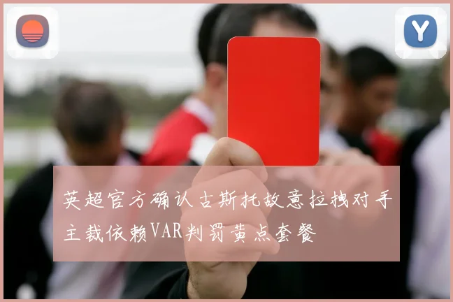 英超官方确认古斯托故意拉拽对手主裁依赖VAR判罚黄点套餐