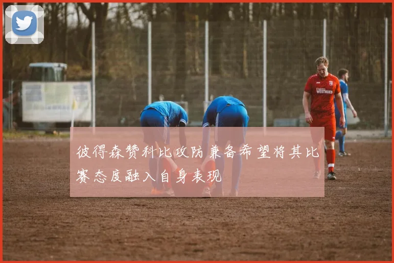 彼得森赞科比攻防兼备希望将其比赛态度融入自身表现
