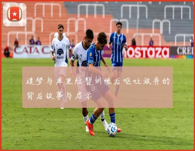 追梦与库里短暂训练后呕吐放弃的背后故事与启示