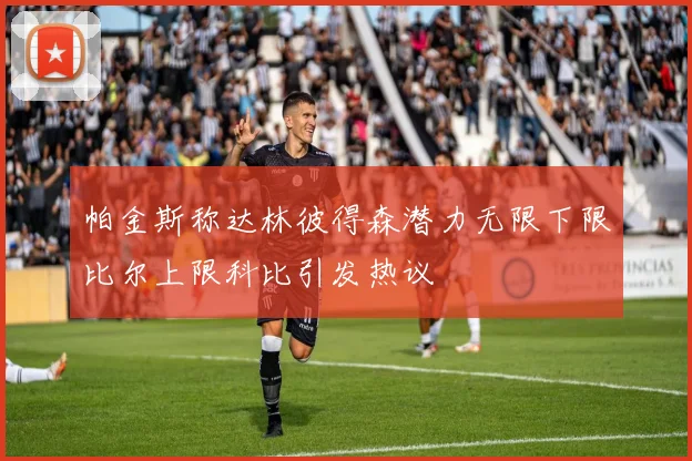 帕金斯称达林彼得森潜力无限下限比尔上限科比引发热议