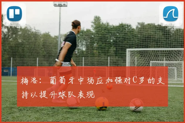 梅洛：葡萄牙中场应加强对C罗的支持以提升球队表现