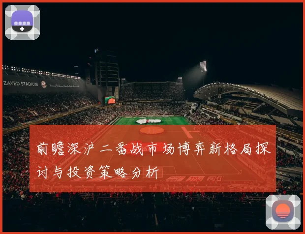 前瞻深沪二番战市场博弈新格局探讨与投资策略分析