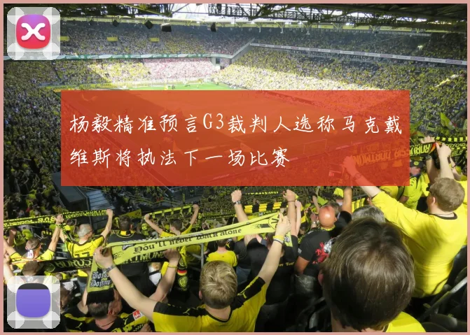 杨毅精准预言G3裁判人选称马克戴维斯将执法下一场比赛
